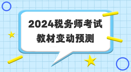 2024年稅務(wù)師考試教材變動預(yù)測