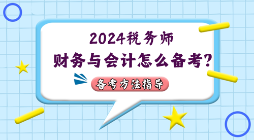 稅務(wù)師財務(wù)與會計怎么備考？2024年考情&備考方法指導(dǎo)