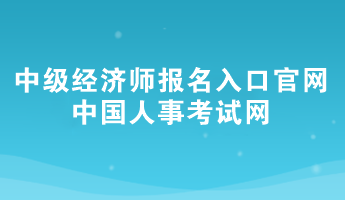 2024年中級經(jīng)濟師報名入口官網(wǎng)——中國人事考試網(wǎng)