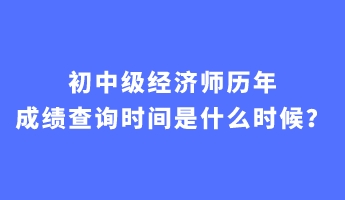 初中級經(jīng)濟師歷年成績查詢時間是什么時候？