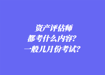 資產(chǎn)評估師都考什么內(nèi)容？一般幾月份考試？