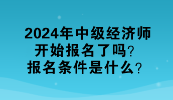 2024年中級(jí)經(jīng)濟(jì)師開始報(bào)名了嗎？報(bào)名條件是什么？