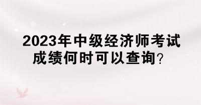 2023年中級(jí)經(jīng)濟(jì)師考試成績何時(shí)可以查詢？