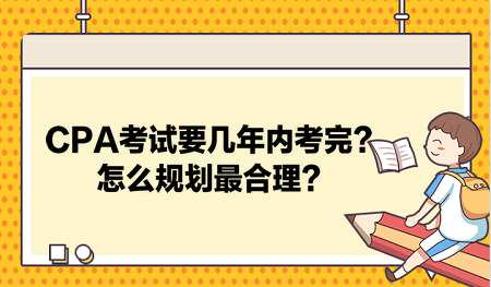 CPA考試要幾年內(nèi)考完？怎么規(guī)劃最合理？