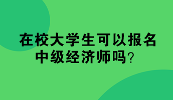 在校大學(xué)生可以報(bào)名中級經(jīng)濟(jì)師嗎？