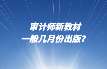 審計(jì)師新教材一般幾月份出版？