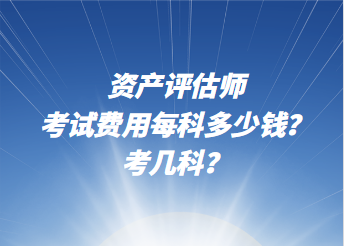 資產評估師考試費用每科多少錢？考幾科？