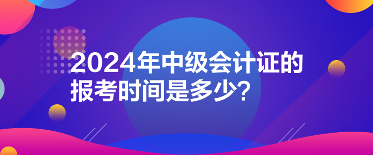 2024年中級會計證的報考時間是多少？