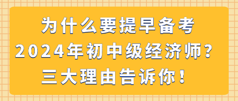 為什么要提早備考2024年初中級經(jīng)濟(jì)師？三大理由告訴你！