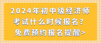 2024年初中級(jí)經(jīng)濟(jì)師考試什么時(shí)候報(bào)名？免費(fèi)預(yù)約報(bào)名提醒_