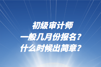 初級審計師一般幾月份報名？什么時候出簡章？