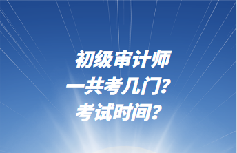 初級(jí)審計(jì)師一共考幾門(mén)？考試時(shí)間？