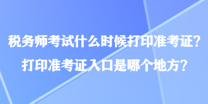 稅務師考試什么時候打印準考證？打印準考證入口是哪個地方？