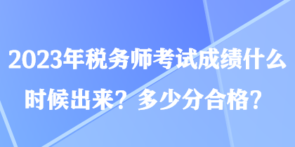 2023年稅務師考試成績什么時候出來？多少分合格？