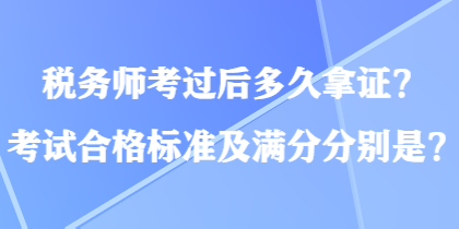 稅務(wù)師考過(guò)后多久拿證？考試合格標(biāo)準(zhǔn)及滿分分別是？