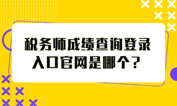 稅務(wù)師成績(jī)查詢(xún)登錄入口官網(wǎng)是哪個(gè)？怎么查分？