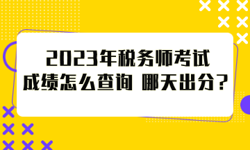 2023年稅務師考試成績怎么查詢？哪天出分？