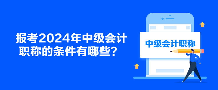 報考2024年中級會計職稱的條件有哪些？