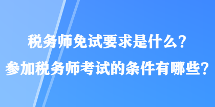 稅務(wù)師免試要求是什么？參加稅務(wù)師考試的條件有哪些？