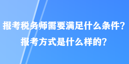 報考稅務(wù)師需要滿足什么條件？報考方式是什么樣的？