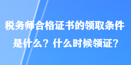 稅務(wù)師合格證書的領(lǐng)取條件是什么？什么時(shí)候領(lǐng)證？