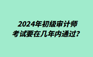 2024年初級審計師考試要在幾年內(nèi)通過？