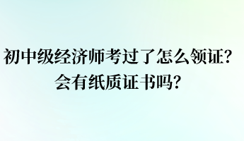 初中級(jí)經(jīng)濟(jì)師考過了怎么領(lǐng)證？會(huì)有紙質(zhì)證書嗎？