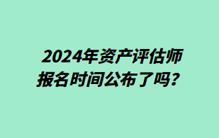 2024年資產(chǎn)評估師報名時間公布了嗎？