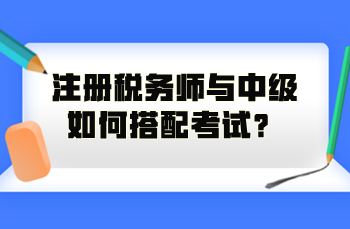 注冊(cè)稅務(wù)師與中級(jí)如何搭配考試？