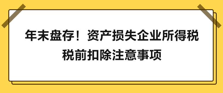 年末盤(pán)存！資產(chǎn)損失企業(yè)所得稅稅前扣除