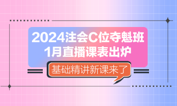 2024注會(huì)C位奪魁班1月直播課表出爐 基礎(chǔ)精講新課來了！