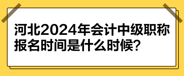 河北2024年會計中級職稱報名時間是什么時候？