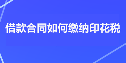 借款合同如何繳納印花稅？