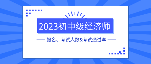 各地2023初中級(jí)經(jīng)濟(jì)師報(bào)名、考試人數(shù)&考試通過率