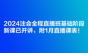 2024注會(huì)全程直播班基礎(chǔ)階段新課已開講，附1月直播課表！