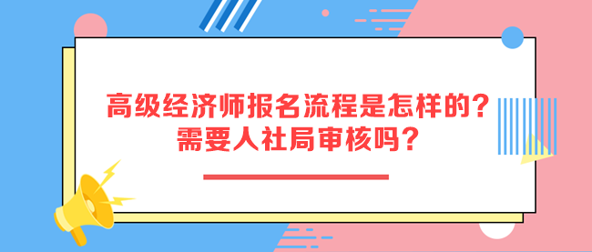 高級經(jīng)濟(jì)師報名流程是怎樣的？需要人社局審核嗎？