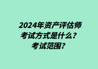 2024年資產(chǎn)評估師考試方式是什么？考試范圍？