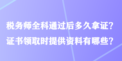 稅務(wù)師全科通過后多久拿證？證書領(lǐng)取時(shí)提供資料有哪些？