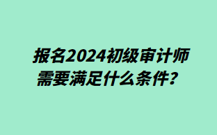 報名2024初級審計師需要滿足什么條件？