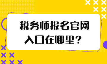 稅務(wù)師報(bào)名官網(wǎng)入口在哪里？