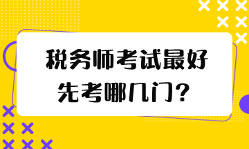 稅務(wù)師考試最好先考哪幾門？