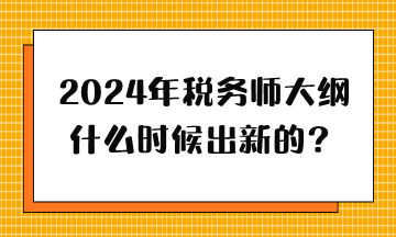 2024年稅務師大綱什么時候出新的？