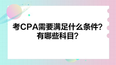 考CPA需要滿足什么條件？有哪些科目？