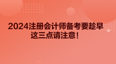 2024注冊會計師備考要趁早 這三點請注意！