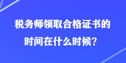 稅務(wù)師領(lǐng)取合格證書(shū)的時(shí)間在什么時(shí)候？