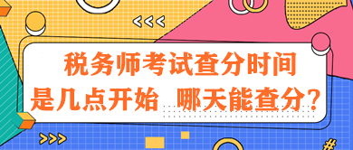 稅務(wù)師考試查分時(shí)間是幾點(diǎn)開始？哪天能查分？