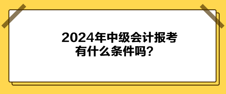 2024年中級會計報考有什么條件嗎？