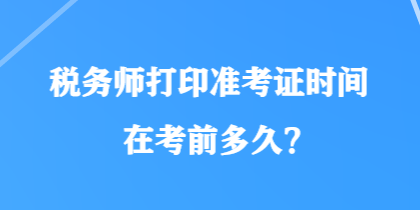 稅務師打印準考證時間在考前多久？