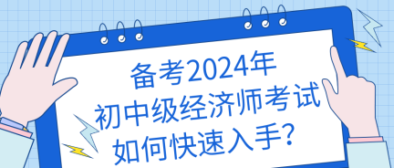 備考2024年初中級經(jīng)濟師考試如何快速入手？