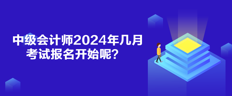 中級(jí)會(huì)計(jì)師2024年幾月考試報(bào)名開始呢？